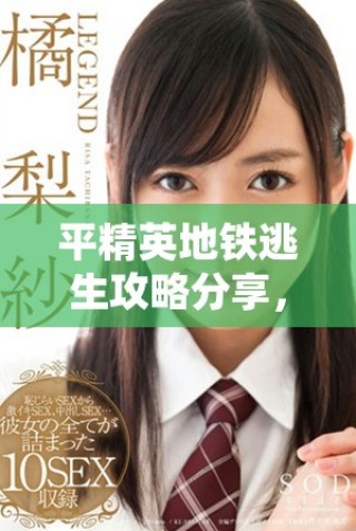 平精英地鐵逃生攻略分享，助你成功脫險(xiǎn)贏得勝利