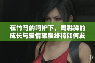 在竹馬的呵護下，周淼淼的成長與愛情旅程終將如何發(fā)展
