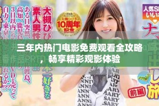三年內(nèi)熱門電影免費觀看全攻略，暢享精彩觀影體驗