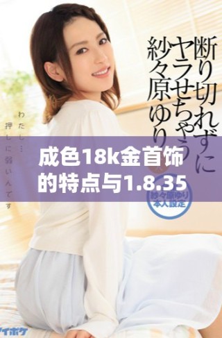 成色18k金首飾的特點與1.8.35mb質(zhì)量標(biāo)準(zhǔn)解析