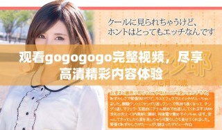 觀看gogogogo完整視頻，盡享高清精彩內(nèi)容體驗(yàn)
