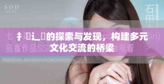 扌喿辶畐的探索與發(fā)現(xiàn)，構(gòu)建多元文化交流的橋梁
