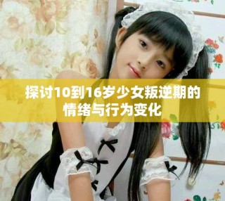 探討10到16歲少女叛逆期的情緒與行為變化
