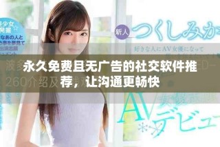 永久免費且無廣告的社交軟件推薦，讓溝通更暢快