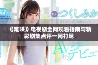 《難哄》電視劇全網(wǎng)觀看指南與精彩劇集點(diǎn)評(píng)一網(wǎng)打盡