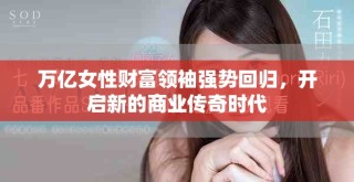 萬億女性財富領(lǐng)袖強勢回歸，開啟新的商業(yè)傳奇時代