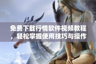 免費下載行情軟件視頻教程，輕松掌握使用技巧與操作方法