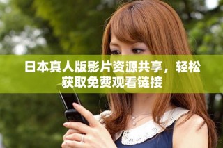 日本真人版影片資源共享，輕松獲取免費(fèi)觀看鏈接