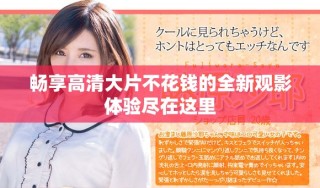 暢享高清大片不花錢(qián)的全新觀影體驗(yàn)盡在這里