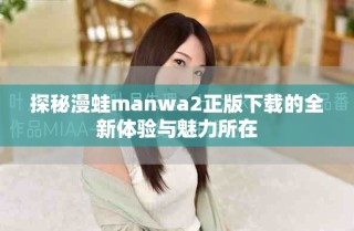 探秘漫蛙manwa2正版下載的全新體驗(yàn)與魅力所在
