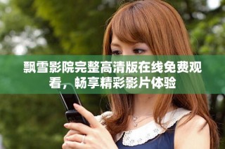 飄雪影院完整高清版在線免費觀看，暢享精彩影片體驗