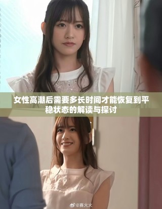 女性高潮后需要多長時(shí)間才能恢復(fù)到平穩(wěn)狀態(tài)的解讀與探討