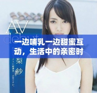 一邊哺乳一邊甜蜜互動，生活中的親密時刻如何共存