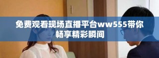 免費觀看現(xiàn)場直播平臺ww555帶你暢享精彩瞬間