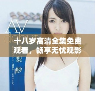 十八歲高清全集免費(fèi)觀看，暢享無憂觀影體驗(yàn)