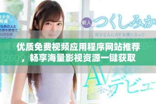 優(yōu)質免費視頻應用程序網(wǎng)站推薦，暢享海量影視資源一鍵獲取