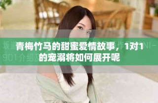 青梅竹馬的甜蜜愛情故事，1對(duì)1的寵溺將如何展開呢