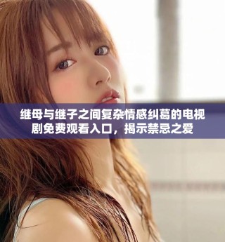 繼母與繼子之間復(fù)雜情感糾葛的電視劇免費觀看入口，揭示禁忌之愛