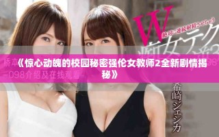 《驚心動魄的校園秘密強(qiáng)倫女教師2全新劇情揭秘》