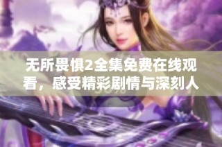 無(wú)所畏懼2全集免費(fèi)在線觀看，感受精彩劇情與深刻人性探討