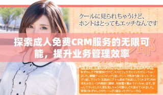 探索成人免費(fèi)CRM服務(wù)的無限可能，提升業(yè)務(wù)管理效率