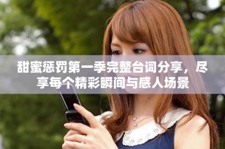 甜蜜懲罰第一季完整臺(tái)詞分享，盡享每個(gè)精彩瞬間與感人場景