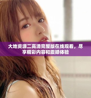 大地資源二高清完整版在線觀看，盡享精彩內(nèi)容和震撼體驗