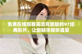 免費(fèi)在線(xiàn)觀看高清完整版的97經(jīng)典影片，讓你暢享視聽(tīng)盛宴