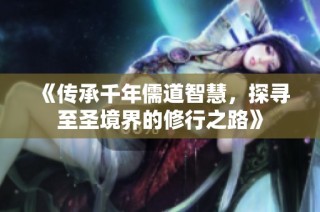 《傳承千年儒道智慧，探尋至圣境界的修行之路》