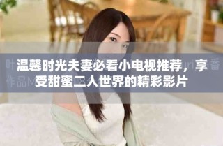 溫馨時(shí)光夫妻必看小電視推薦，享受甜蜜二人世界的精彩影片