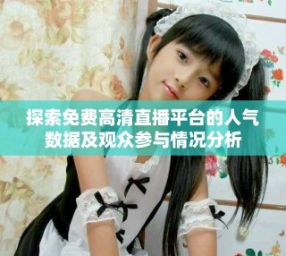 探索免費(fèi)高清直播平臺(tái)的人氣數(shù)據(jù)及觀(guān)眾參與情況分析