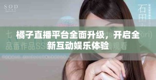 橘子直播平臺全面升級，開啟全新互動娛樂體驗(yàn)