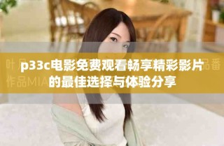 p33c電影免費(fèi)觀(guān)看暢享精彩影片的最佳選擇與體驗(yàn)分享