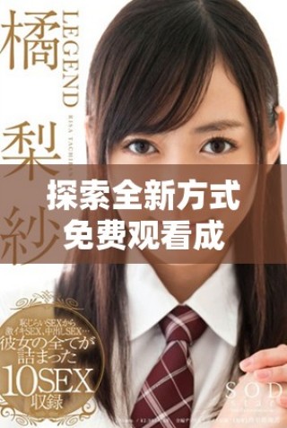 探索全新方式免費觀看成人影片與相關(guān)精彩圖片合集