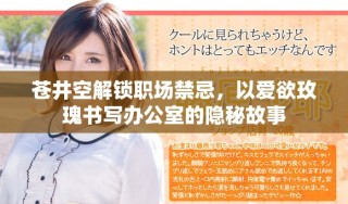 蒼井空解鎖職場禁忌，以愛欲玫瑰書寫辦公室的隱秘故事