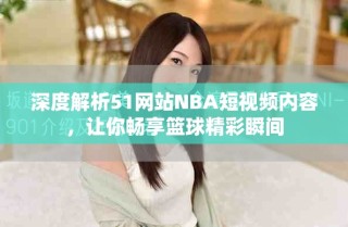 深度解析51網站NBA短視頻內容，讓你暢享籃球精彩瞬間