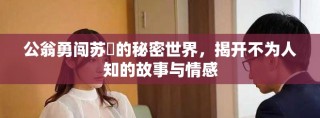 公翁勇闖蘇玥的秘密世界，揭開不為人知的故事與情感