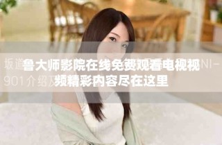 魯大師影院在線免費(fèi)觀看電視視頻精彩內(nèi)容盡在這里
