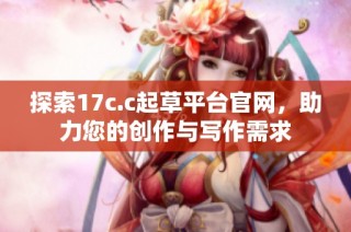 探索17c.c起草平臺官網(wǎng)，助力您的創(chuàng)作與寫作需求