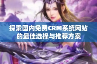 探索國(guó)內(nèi)免費(fèi)CRM系統(tǒng)網(wǎng)站的最佳選擇與推薦方案