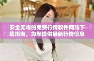 安全無毒的免費行情軟件網(wǎng)站下載指南，為您提供最新行情信息