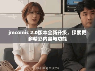 jmcomic 2.0版本全新升級(jí)，探索更多精彩內(nèi)容與功能