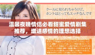 溫馨夜晚情侶必看甜蜜愛情劇集推薦，增進(jìn)感情的理想選擇