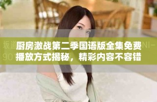 廚房激戰(zhàn)第二季國(guó)語版全集免費(fèi)播放方式揭秘，精彩內(nèi)容不容錯(cuò)過