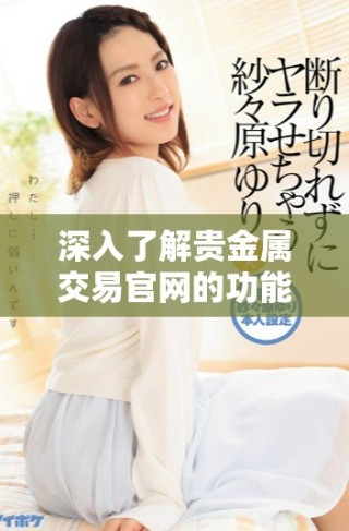 深入了解貴金屬交易官網(wǎng)的功能與優(yōu)勢，引領(lǐng)投資新方向