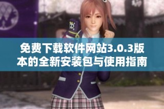 免費(fèi)下載軟件網(wǎng)站3.0.3版本的全新安裝包與使用指南