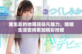 重生后的她展現(xiàn)非凡魅力，婚姻生活變得更加精彩搶眼
