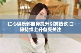 仁心俱樂(lè)部服務(wù)提升引發(fā)熱議 口碑持續(xù)上升備受關(guān)注