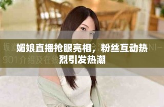 媚娘直播搶眼亮相，粉絲互動(dòng)熱烈引發(fā)熱潮