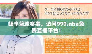 暢享籃球賽事，訪問(wèn)999.nba免費(fèi)直播平臺(tái)！